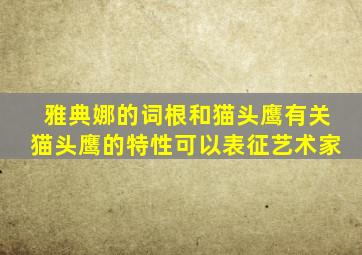 雅典娜的词根和猫头鹰有关猫头鹰的特性可以表征艺术家