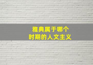 雅典属于哪个时期的人文主义