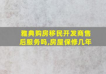 雅典购房移民开发商售后服务吗,房屋保修几年