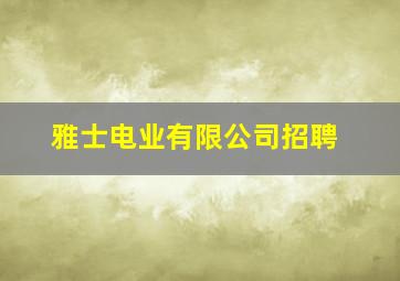 雅士电业有限公司招聘