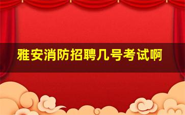 雅安消防招聘几号考试啊