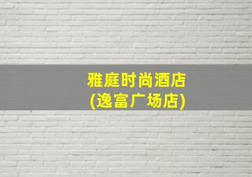 雅庭时尚酒店(逸富广场店)