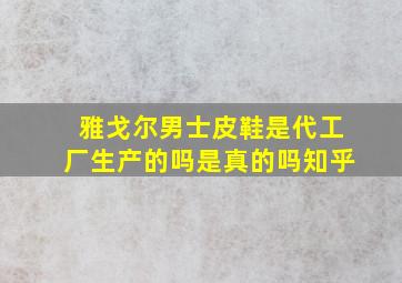 雅戈尔男士皮鞋是代工厂生产的吗是真的吗知乎