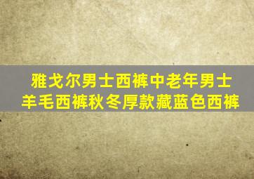 雅戈尔男士西裤中老年男士羊毛西裤秋冬厚款藏蓝色西裤