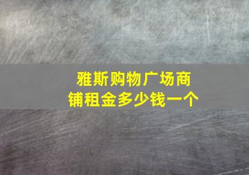 雅斯购物广场商铺租金多少钱一个