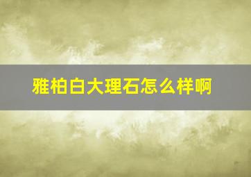 雅柏白大理石怎么样啊