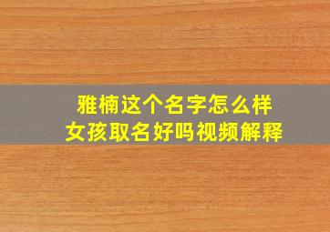 雅楠这个名字怎么样女孩取名好吗视频解释