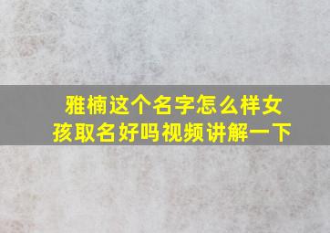 雅楠这个名字怎么样女孩取名好吗视频讲解一下