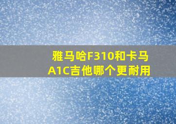 雅马哈F310和卡马A1C吉他哪个更耐用