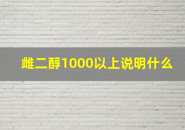 雌二醇1000以上说明什么