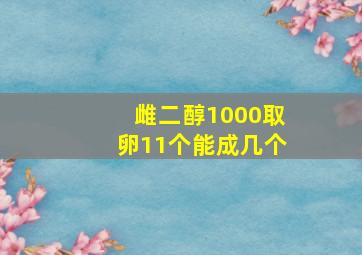 雌二醇1000取卵11个能成几个