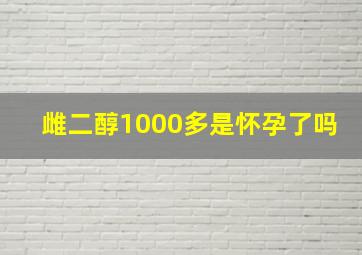 雌二醇1000多是怀孕了吗