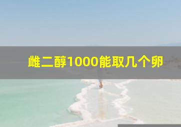 雌二醇1000能取几个卵