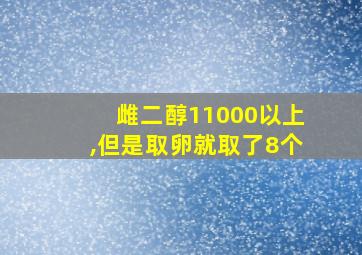 雌二醇11000以上,但是取卵就取了8个