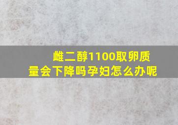 雌二醇1100取卵质量会下降吗孕妇怎么办呢