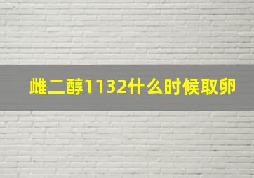 雌二醇1132什么时候取卵