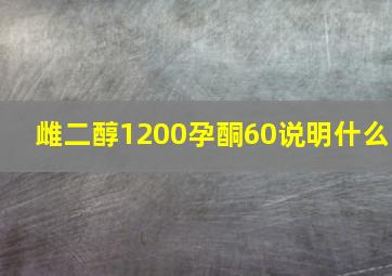 雌二醇1200孕酮60说明什么