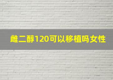 雌二醇120可以移植吗女性