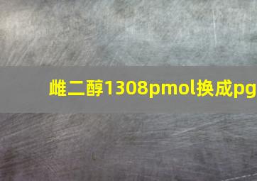 雌二醇1308pmol换成pg