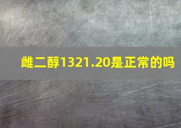 雌二醇1321.20是正常的吗