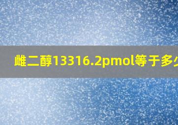 雌二醇13316.2pmol等于多少pg