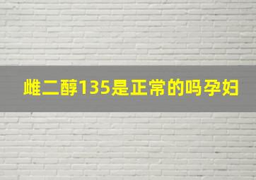 雌二醇135是正常的吗孕妇