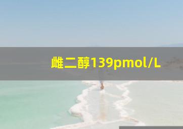 雌二醇139pmol/L