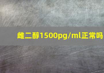 雌二醇1500pg/ml正常吗