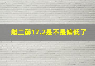 雌二醇17.2是不是偏低了