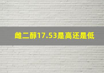 雌二醇17.53是高还是低