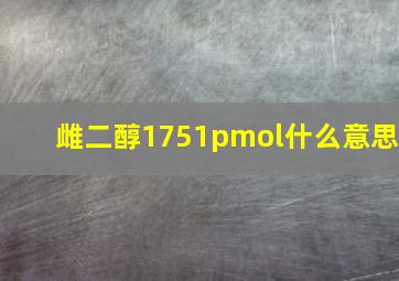 雌二醇1751pmol什么意思