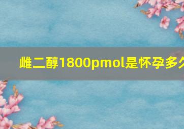 雌二醇1800pmol是怀孕多久