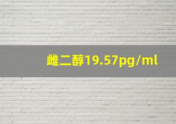 雌二醇19.57pg/ml