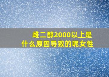 雌二醇2000以上是什么原因导致的呢女性