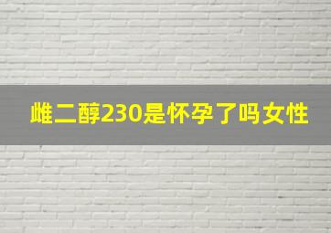 雌二醇230是怀孕了吗女性