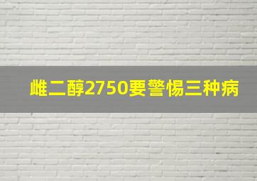 雌二醇2750要警惕三种病