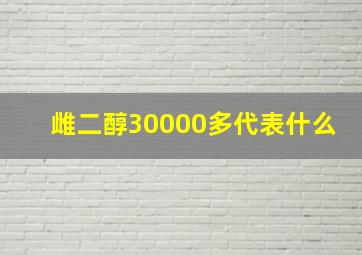 雌二醇30000多代表什么