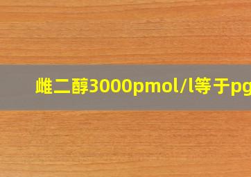 雌二醇3000pmol/l等于pgml