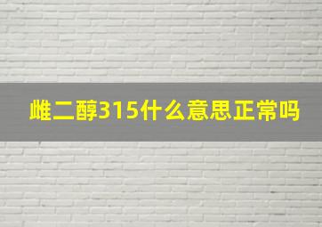 雌二醇315什么意思正常吗