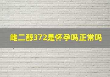 雌二醇372是怀孕吗正常吗