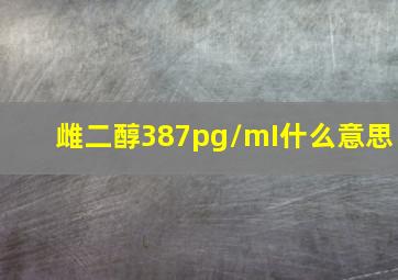 雌二醇387pg/mI什么意思