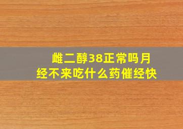 雌二醇38正常吗月经不来吃什么药催经快