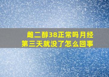 雌二醇38正常吗月经第三天就没了怎么回事