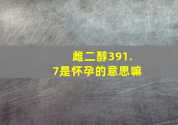 雌二醇391.7是怀孕的意思嘛