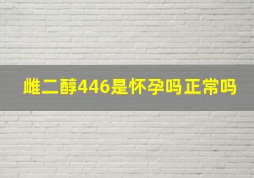 雌二醇446是怀孕吗正常吗