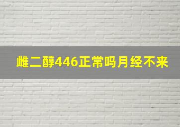 雌二醇446正常吗月经不来