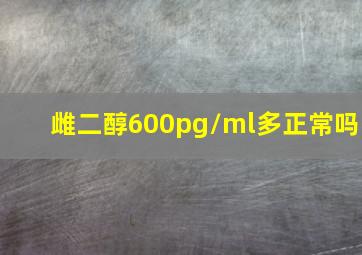 雌二醇600pg/ml多正常吗