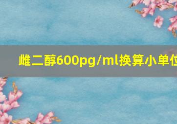 雌二醇600pg/ml换算小单位