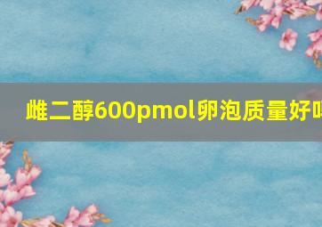 雌二醇600pmol卵泡质量好吗