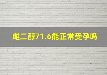 雌二醇71.6能正常受孕吗